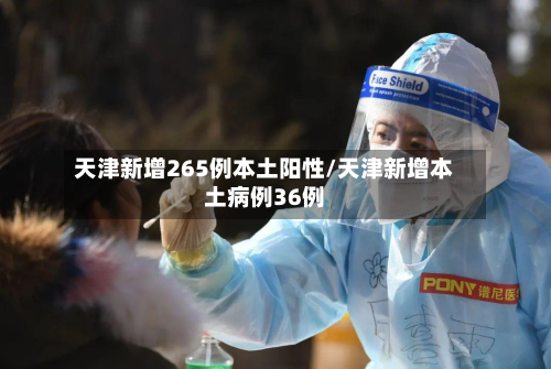 天津新增265例本土阳性/天津新增本土病例36例