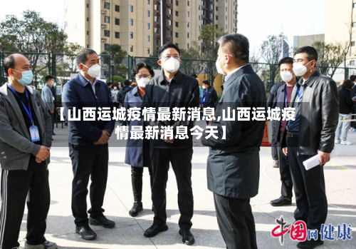 【山西运城疫情最新消息,山西运城疫情最新消息今天】-第2张图片
