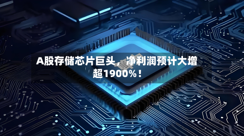 A股存储芯片巨头，净利润预计大增超1900%！-第2张图片