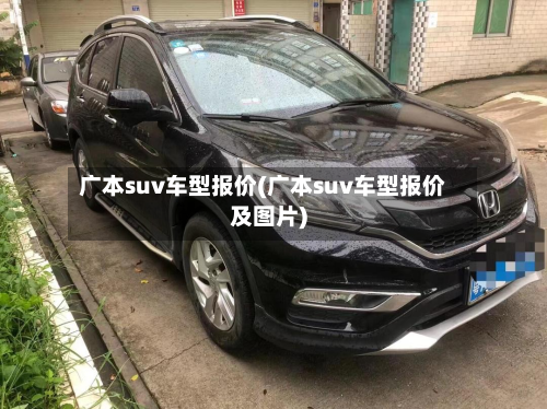 广本suv车型报价(广本suv车型报价及图片)