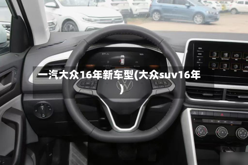 一汽大众16年新车型(大众suv16年)