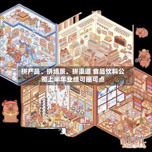 拼产品、拼场景、拼渠道 食品饮料公司上半年业绩可圈可点
