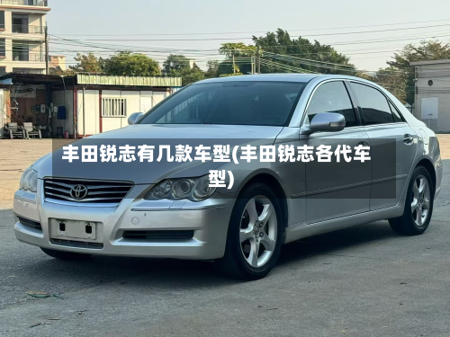 丰田锐志有几款车型(丰田锐志各代车型)