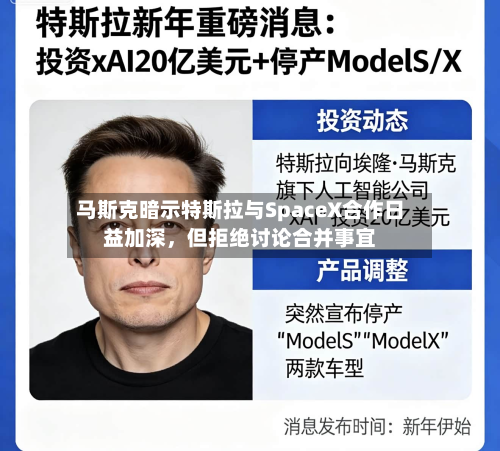 马斯克暗示特斯拉与SpaceX合作日益加深，但拒绝讨论合并事宜-第2张图片