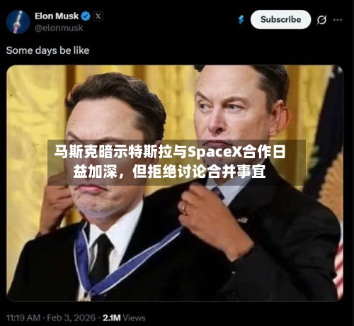 马斯克暗示特斯拉与SpaceX合作日益加深，但拒绝讨论合并事宜