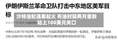 沙特油轮遇袭起火 布油时隔两月重新站上100美元关口