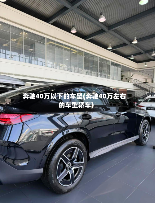 奔驰40万以下的车型(奔驰40万左右的车型轿车)
