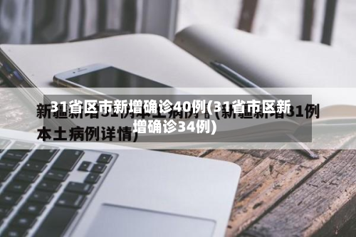 31省区市新增确诊40例(31省市区新增确诊34例)