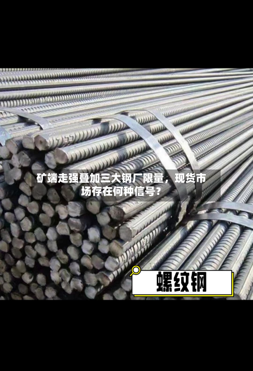 矿端走强叠加三大钢厂限量	，现货市场存在何种信号？-第1张图片