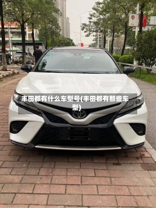 丰田都有什么车型号(丰田都有那些车型)