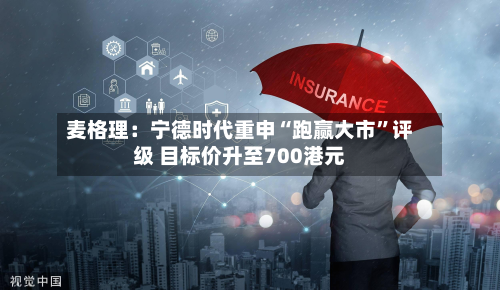 麦格理：宁德时代重申“跑赢大市	”评级 目标价升至700港元-第2张图片