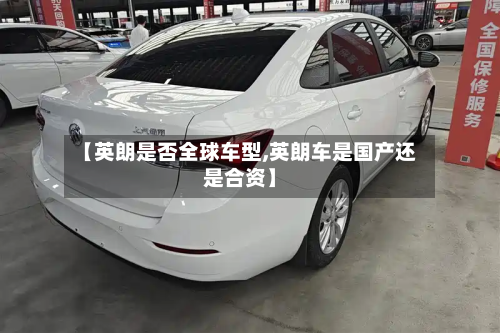 【英朗是否全球车型,英朗车是国产还是合资】-第3张图片