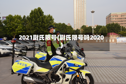 2021尉氏限号(尉氏限号吗2020)-第2张图片