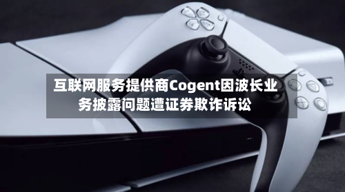 互联网服务提供商Cogent因波长业务披露问题遭证券欺诈诉讼-第3张图片
