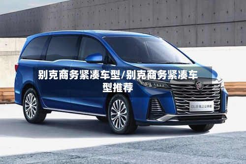 别克商务紧凑车型/别克商务紧凑车型推荐-第2张图片