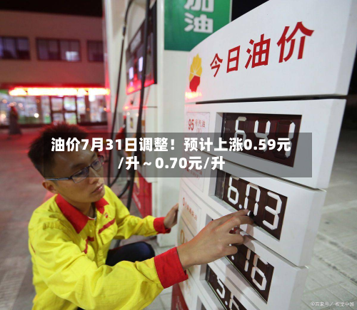 油价7月31日调整！预计上涨0.59元/升～0.70元/升