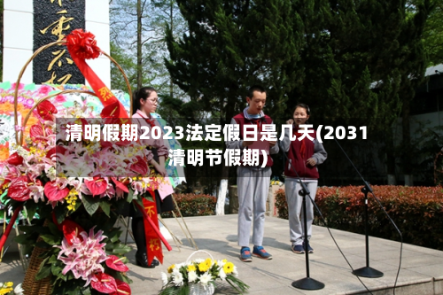 清明假期2023法定假日是几天(2031清明节假期)