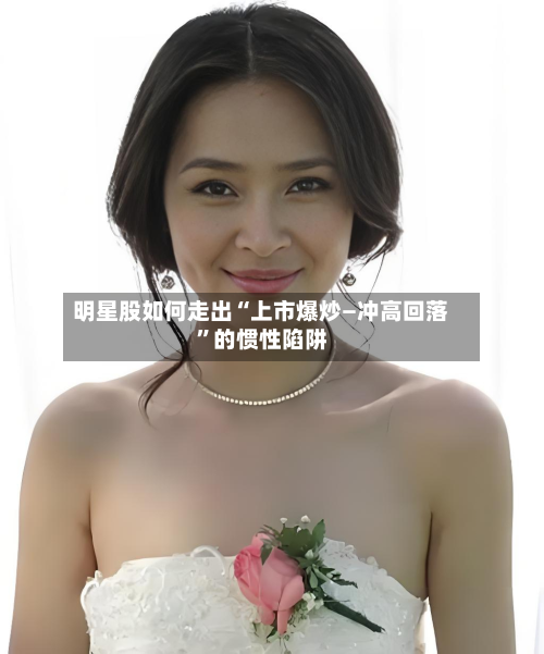 明星股如何走出“上市爆炒—冲高回落”的惯性陷阱-第2张图片