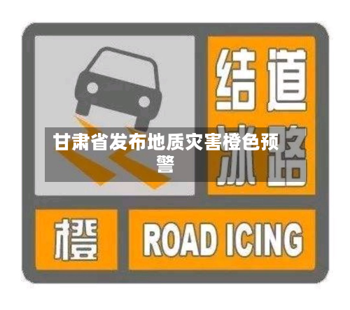 甘肃省发布地质灾害橙色预警