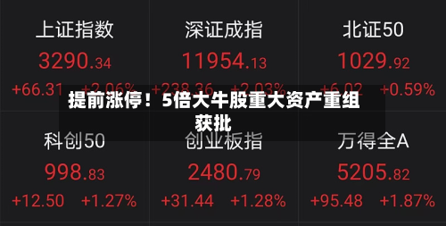 提前涨停！5倍大牛股重大资产重组获批