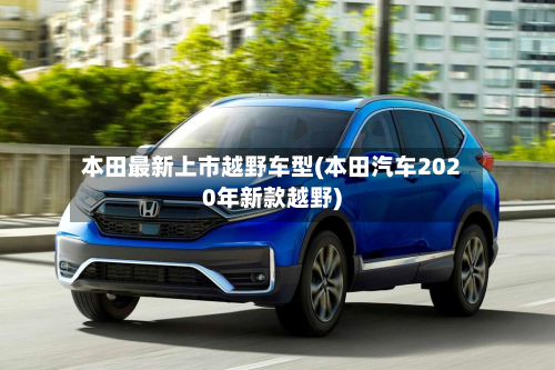 本田最新上市越野车型(本田汽车2020年新款越野)-第2张图片