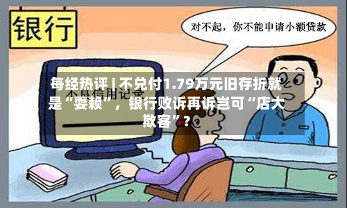 每经热评 | 不兑付1.79万元旧存折就是“耍赖”	，银行败诉再诉岂可“店大欺客	”？-第2张图片