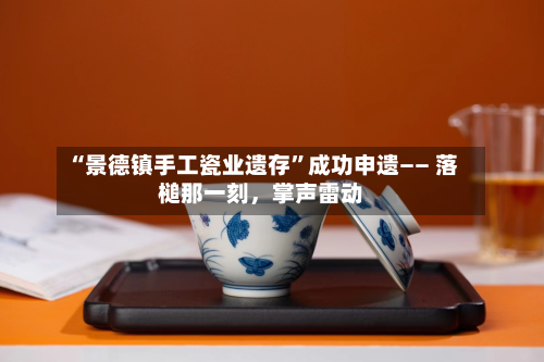 “景德镇手工瓷业遗存”成功申遗—— 落槌那一刻，掌声雷动-第3张图片