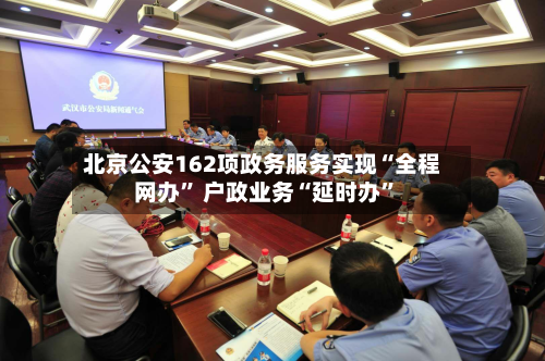 北京公安162项政务服务实现“全程网办” 户政业务“延时办”-第2张图片