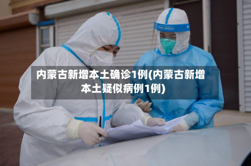 内蒙古新增本土确诊1例(内蒙古新增本土疑似病例1例)-第2张图片