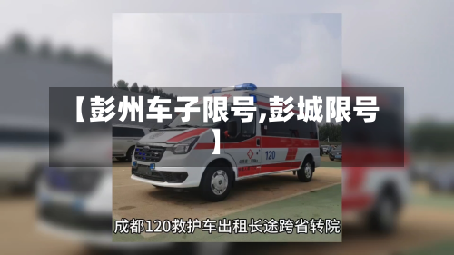 【彭州车子限号,彭城限号】-第2张图片