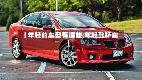 【年轻的车型有哪些,年轻款轿车】-第3张图片
