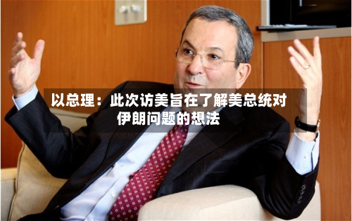 以总理:此次访美旨在了解美总统对伊朗问题的想法-第2张图片