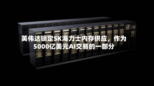 英伟达锁定SK海力士内存供应	，作为5000亿美元AI交易的一部分-第1张图片