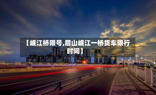 【岷江桥限号,眉山岷江一桥货车限行时间】-第3张图片