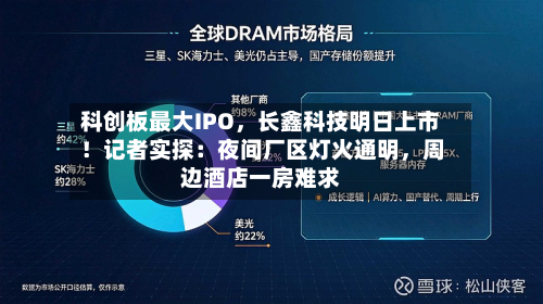 科创板最大IPO，长鑫科技明日上市！记者实探：夜间厂区灯火通明，周边酒店一房难求-第2张图片