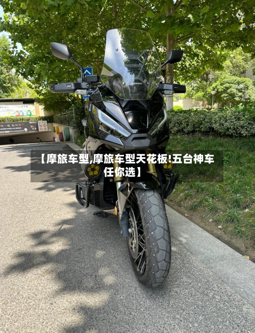 【摩旅车型,摩旅车型天花板!五台神车任你选】-第3张图片
