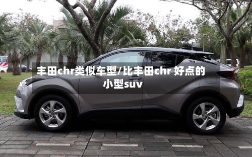 丰田chr类似车型/比丰田chr 好点的小型suv-第2张图片