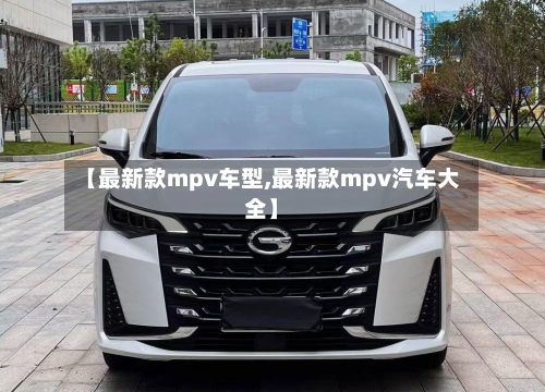 【最新款mpv车型,最新款mpv汽车大全】