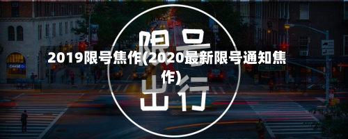 2019限号焦作(2020最新限号通知焦作)-第2张图片