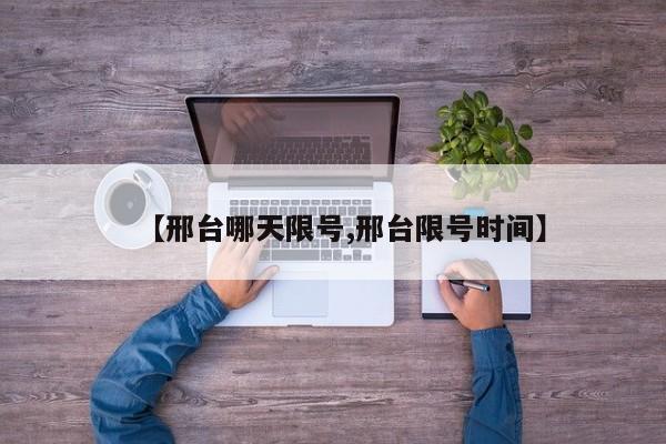 【邢台哪天限号,邢台限号时间】
